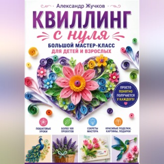 Обложка книги «Квиллинг с нуля. Большой мастер-класс для детей и взрослых»