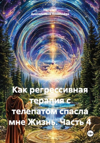 Обложка книги «Как регрессивная терапия с телепатом спасла мне Жизнь. Часть 4»