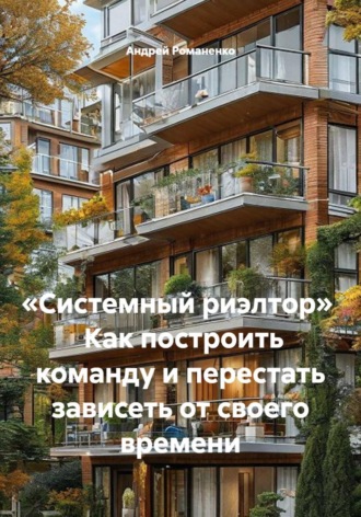 Обложка книги ««Системный риэлтор» Как построить команду и перестать зависеть от своего времени»