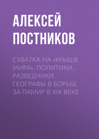 Обложка книги «Схватка на «Крыше мира». Политики, разведчики, географы в борьбе за Памир в XIX веке»