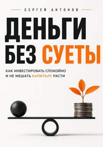 Обложка книги «Деньги без суеты. Как инвестировать спокойно и не мешать капиталу расти»
