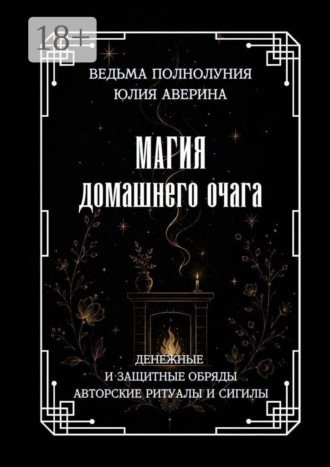 Обложка книги «Магия домашнего очага. Денежные и защитные обряды. Авторские ритуалы и сигилы»