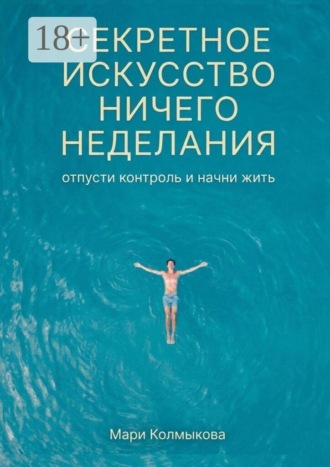 Обложка книги «Секретное искусство ничегонеделания. Отпусти контроль и начни жить»