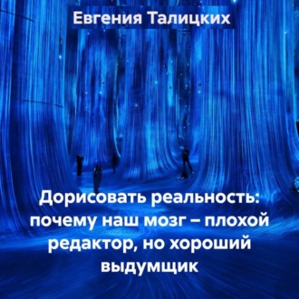 Обложка книги «Дорисовать реальность: почему наш мозг – плохой редактор, но хороший выдумщик»