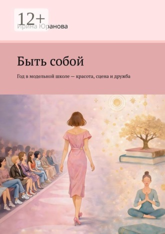 Обложка книги «Быть собой. Год в модельной школе — красота, сцена и дружба»