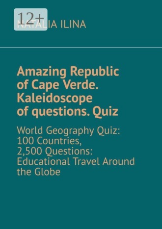 Обложка книги «Amazing Republic of Cape Verde. Kaleidoscope of questions. Quiz. World Geography Quiz: 100 Countries, 2,500 Questions: Educational Travel Around the Globe»