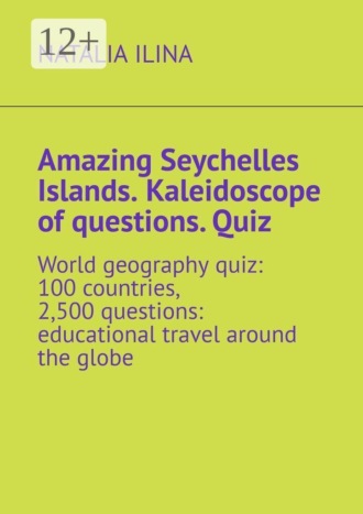 Обложка книги «Amazing Seychelles Islands. Kaleidoscope of questions. Quiz. World geography quiz: 100 countries, 2,500 questions: educational travel around the globe»