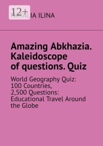 Обложка книги «Amazing Abkhazia. Kaleidoscope of questions. Quiz. World Geography Quiz: 100 Countries, 2,500 Questions: Educational Travel Around the Globe»