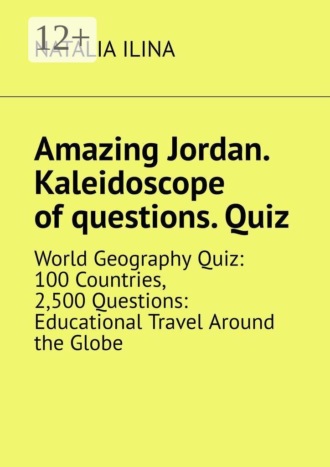 Обложка книги «Amazing Jordan. Kaleidoscope of questions. Quiz. World Geography Quiz: 100 Countries, 2,500 Questions: Educational Travel Around the Globe»