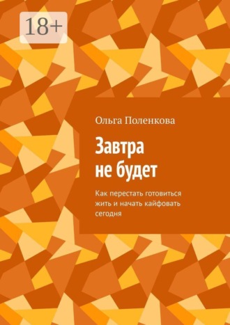 Обложка книги «Завтра не будет. Как перестать готовиться жить и начать кайфовать сегодня»