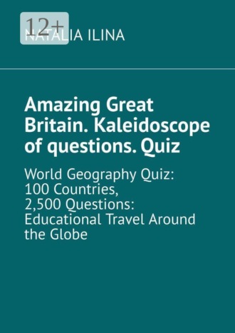 Обложка книги «Amazing Great Britain. Kaleidoscope of questions. Quiz. World Geography Quiz: 100 Countries, 2,500 Questions: Educational Travel Around the Globe»