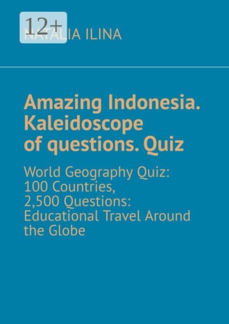 Обложка книги «Amazing Indonesia. Kaleidoscope of questions. Quiz. World Geography Quiz: 100 Countries, 2,500 Questions: Educational Travel Around the Globe»