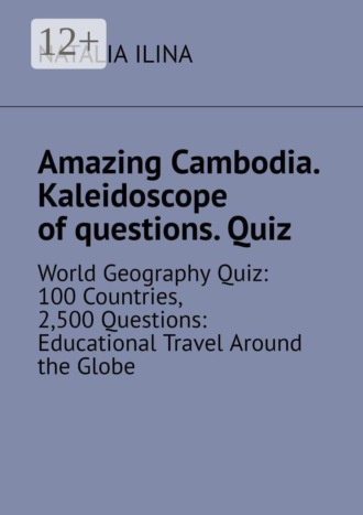Обложка книги «Amazing Cambodia. Kaleidoscope of questions. Quiz. World Geography Quiz: 100 Countries, 2,500 Questions: Educational Travel Around the Globe»