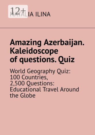 Обложка книги «Amazing Azerbaijan. Kaleidoscope of questions. Quiz. World Geography Quiz: 100 Countries, 2,500 Questions: Educational Travel Around the Globe»