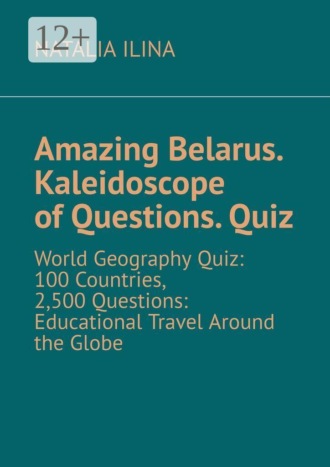 Обложка книги «Amazing Belarus. Kaleidoscope of Questions. Quiz. World Geography Quiz: 100 Countries, 2,500 Questions: Educational Travel Around the Globe»