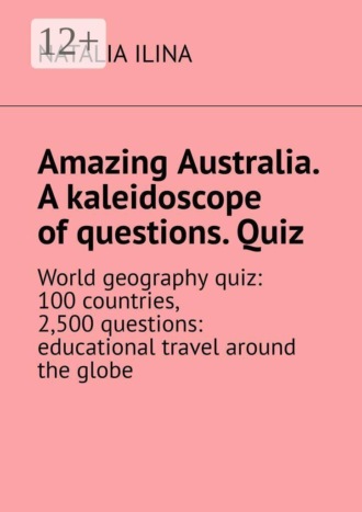 Обложка книги «Amazing Australia. A kaleidoscope of questions. Quiz. World geography quiz: 100 countries, 2,500 questions: educational travel around the globe»