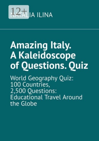 Обложка книги «Amazing Italy. A Kaleidoscope of Questions. Quiz. World Geography Quiz: 100 Countries, 2,500 Questions: Educational Travel Around the Globe»