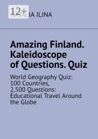 Обложка книги «Amazing Finland. Kaleidoscope of Questions. Quiz. World Geography Quiz: 100 Countries, 2,500 Questions: Educational Travel Around the Globe»