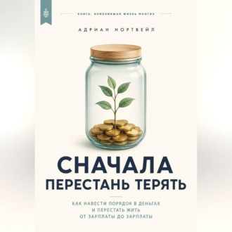 Обложка книги «Сначала перестань терять. Как навести порядок в деньгах и перестать жить от зарплаты до зарплаты»