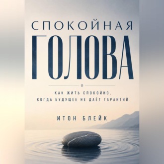Обложка книги «Спокойная голова. Как жить спокойно, когда будущее не даёт гарантий»