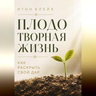 Обложка книги «Плодотворная жизнь. Как раскрыть свой дар»