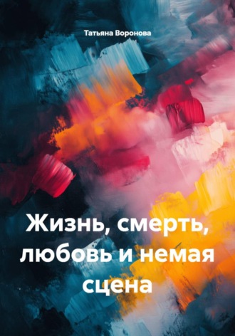 Обложка книги «Жизнь, смерть, любовь и немая сцена»