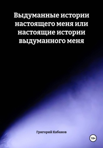Обложка книги «Выдуманные истории настоящего меня или настоящие истории выдуманного меня»