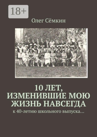 Обложка книги «10 лет, изменившие мою жизнь навсегда. к 40-летию школьного выпуска…»