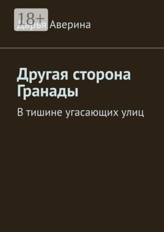 Обложка книги «Другая сторона Гранады. В тишине угасающих улиц»