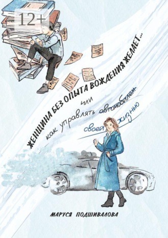 Обложка книги «Женщина без опыта вождения желает… Или как управлять а̶в̶т̶о̶м̶о̶б̶и̶л̶е̶м̶ своей жизнью»