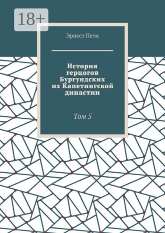 Обложка книги «История герцогов Бургундских из Капетингской династии. Том 5»