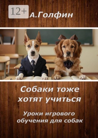Обложка книги «Собаки тоже хотят учиться. Уроки игрового обучения для собак»