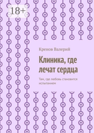 Обложка книги «Клиника, где лечат сердца. Там, где любовь становится испытанием»