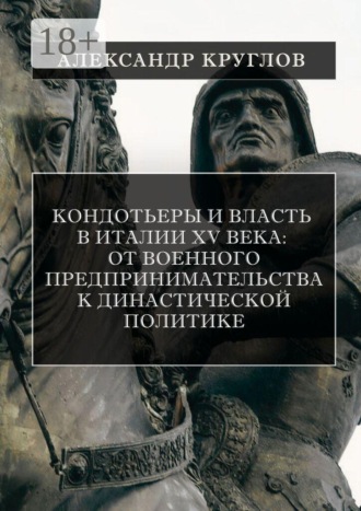 Обложка книги «Кондотьеры и власть в Италии XV века: от военного предпринимательства к династической политике»