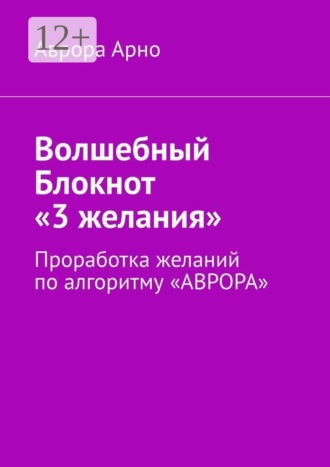 Обложка книги «Волшебный Блокнот «3 желания». Проработка желаний по алгоритму «АВРОРА»»