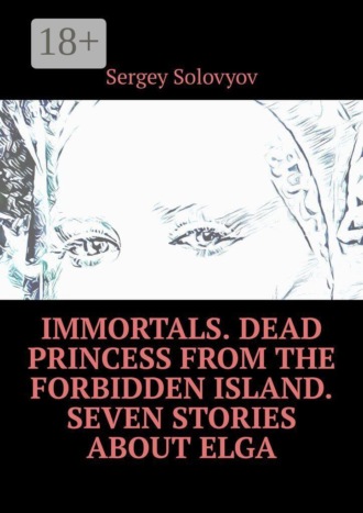 Обложка книги «Immortals. Dead Princess from the Forbidden Island. Seven stories about Elga»