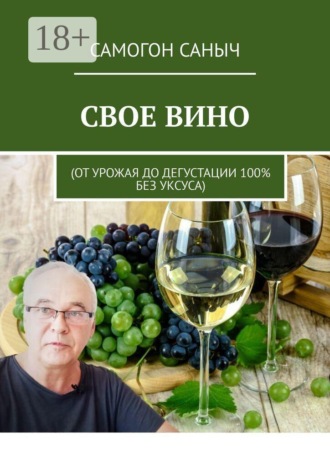 Обложка книги «Свое вино. От урожая до дегустации 100% без уксуса»