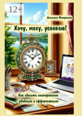 Обложка книги «Хочу, могу, успеваю! Как сделать планирование удобным и эффективным»