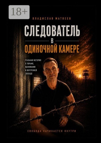 Обложка книги «Следователь в одиночной камере. Реальная история о тюрьме, выживании и внутренней свободе»