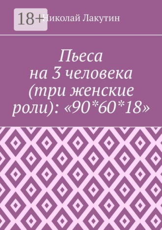 Обложка книги «Пьеса на 3 человека (три женские роли): «90*60*18»»