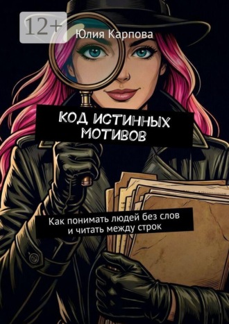 Обложка книги «Код истинных мотивов. Как понимать людей без слов и читать между строк»