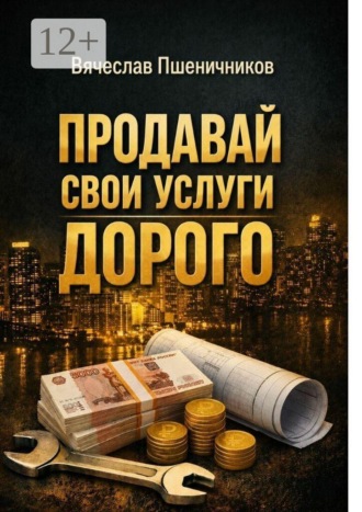Обложка книги «Продавай свои услуги дорого. Как перестать ныть и превратить разговор с клиентом в рост чека»