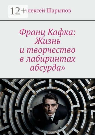 Обложка книги «Франц Кафка: Жизнь и творчество в лабиринтах абсурда»»
