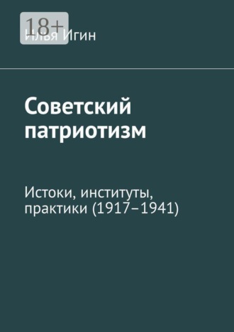 Обложка книги «Советский патриотизм. Истоки, институты, практики (1917–1941)»