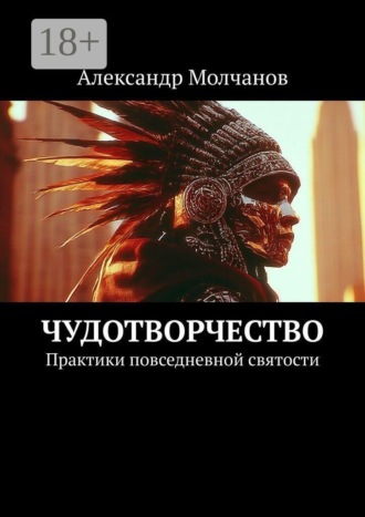 Обложка книги «Чудотворчество. Практики повседневной святости»