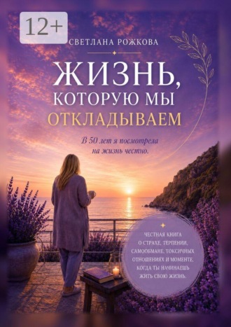 Обложка книги «Жизнь, которую мы откладываем. В 50 лет я посмотрела на жизнь честно»