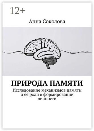 Обложка книги «Природа памяти. Исследование механизмов памяти и её роли в формировании личности»