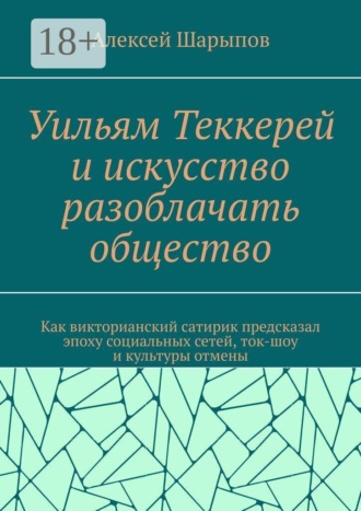 Обложка книги «Уильям Теккерей и искусство разоблачать общество. Как викторианский сатирик предсказал эпоху социальных сетей, ток-шоу и культуры отмены»