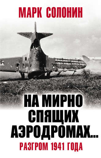 Марк Солонин. «На мирно спящих аэродромах…» Разгром 1941 года