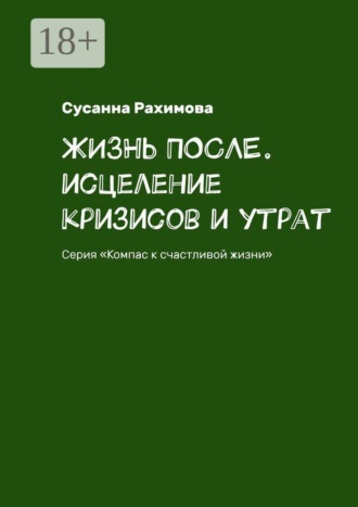 Обложка книги «Жизнь после. Исцеление кризисов и утрат. Серия «Компас к счастливой жизни»»
